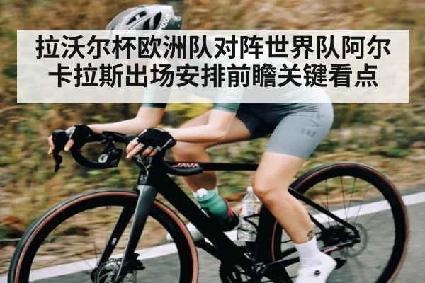 拉沃尔杯欧洲队对阵世界队阿尔卡拉斯出场安排前瞻关键看点